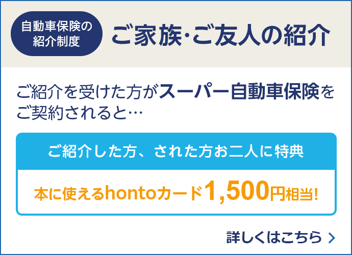 自動車保険の紹介制度 ご家族・ご友人の紹介 ご紹介を受けた方がスーパー自動車保険をご契約されると、ご紹介した方、された方お二人に特典！