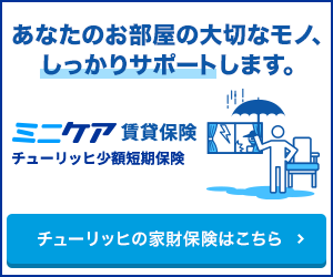 あなたのお部屋の大切なモノ、しっかりサポートします。 ミニケア賃貸保険 チューリッヒ少額短期保険 チューリッヒの家財保険はこちら