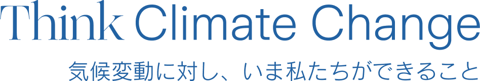 Think Climate Change - 気候変動に対し、いま私たちができること。